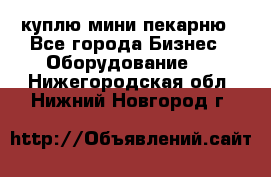 куплю мини-пекарню - Все города Бизнес » Оборудование   . Нижегородская обл.,Нижний Новгород г.